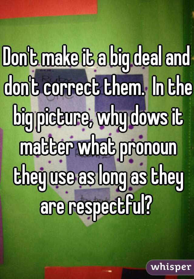 Don't make it a big deal and don't correct them.  In the big picture, why dows it matter what pronoun they use as long as they are respectful? 