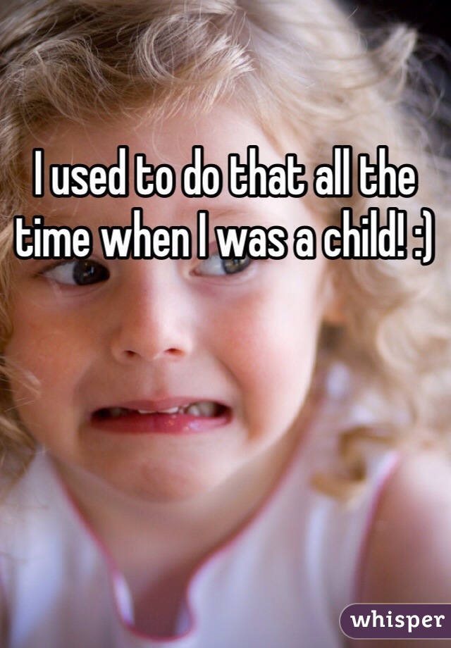 I used to do that all the time when I was a child! :)