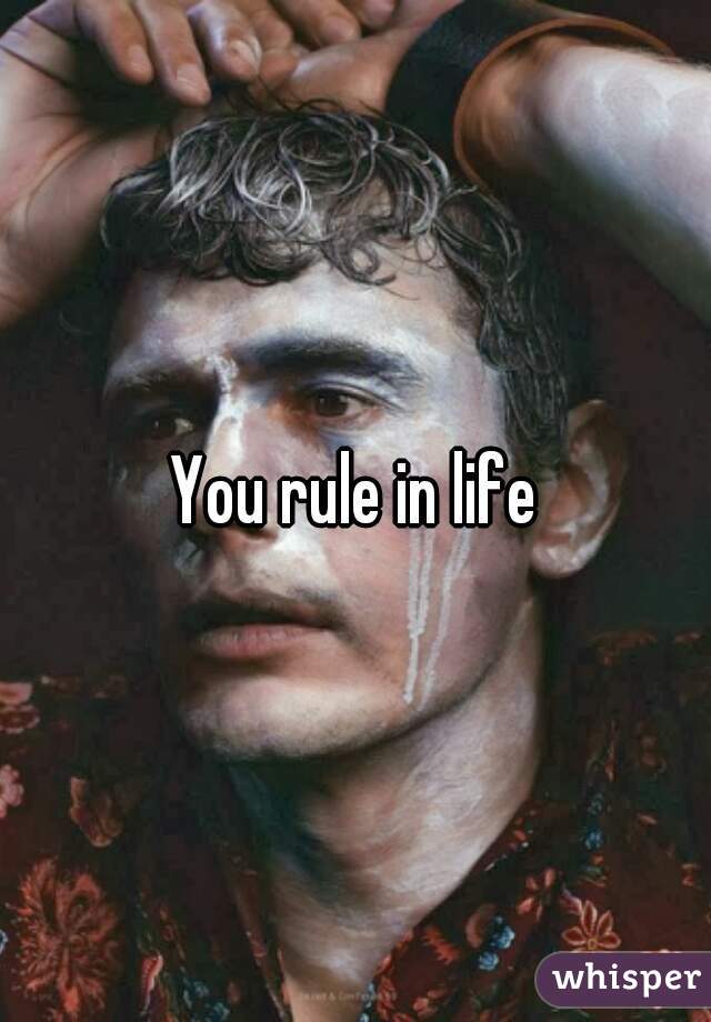 You rule in life