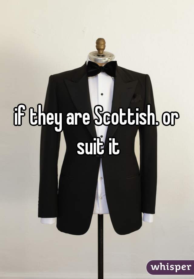 if they are Scottish. or suit it