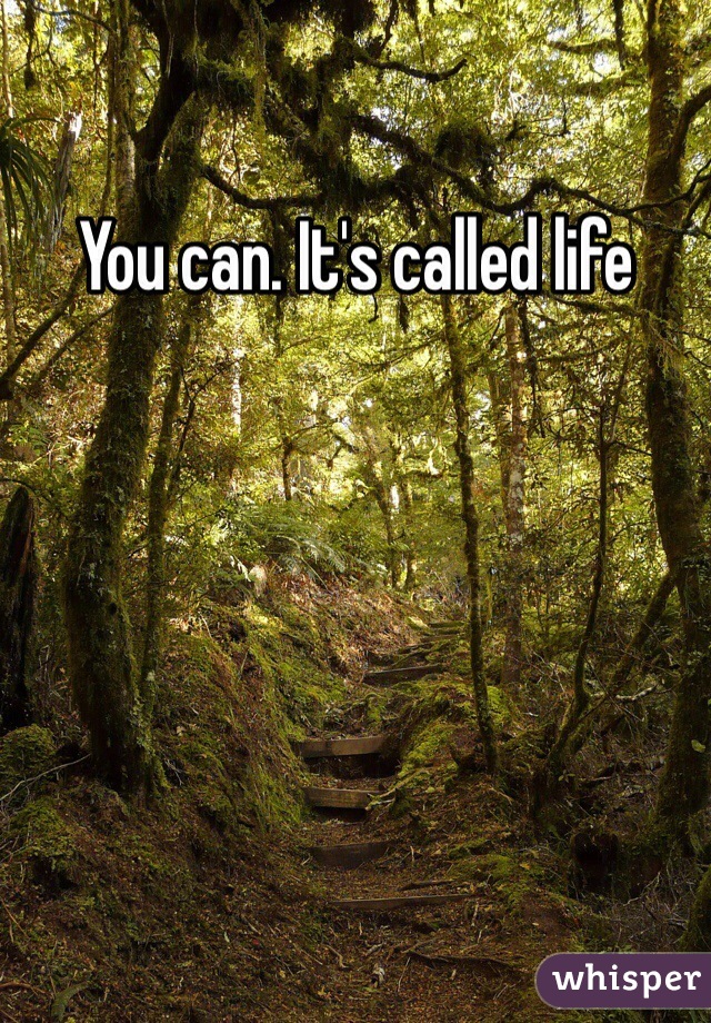 You can. It's called life