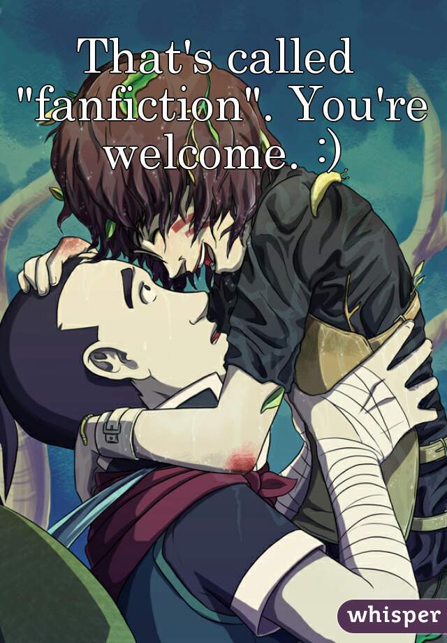 That's called "fanfiction". You're welcome. :)