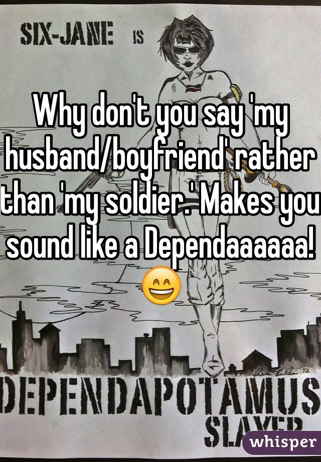 Why don't you say 'my husband/boyfriend' rather than 'my soldier.' Makes you sound like a Dependaaaaaa!😄