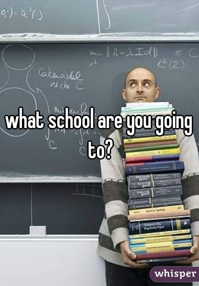 what school are you going to?
