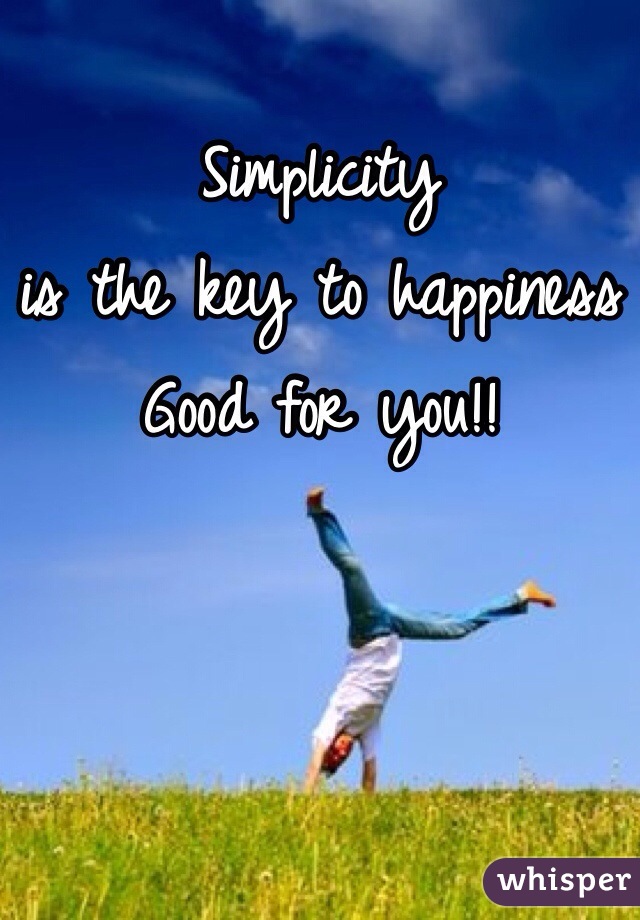 Simplicity 
is the key to happiness
Good for you!!
