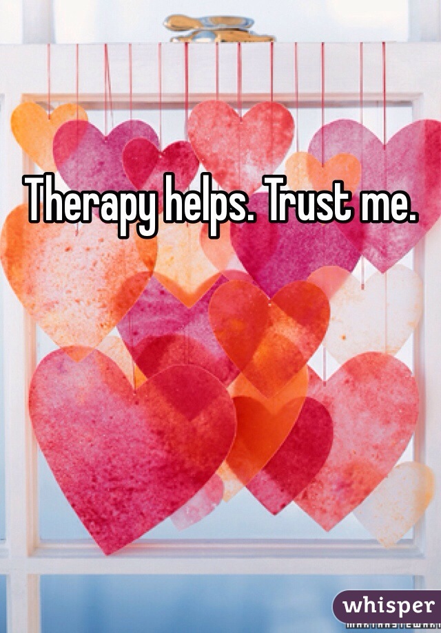 Therapy helps. Trust me. 