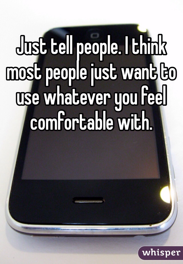 Just tell people. I think most people just want to use whatever you feel comfortable with.