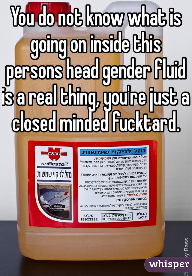 You do not know what is going on inside this persons head gender fluid is a real thing, you're just a closed minded fucktard. 