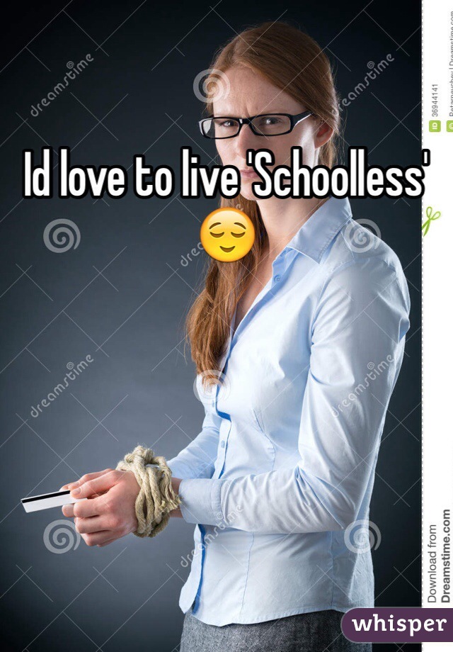 Id love to live 'Schoolless' 😌