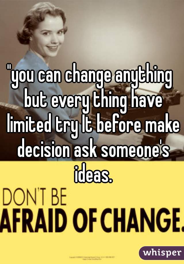 "you can change anything  but every thing have limited try It before make decision ask someone's ideas.