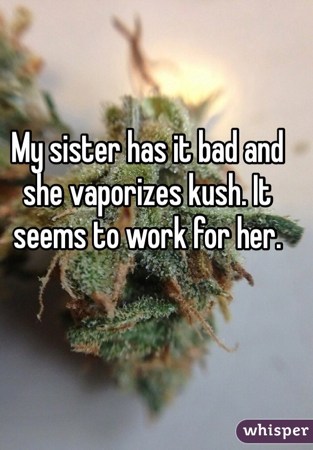 My sister has it bad and she vaporizes kush. It seems to work for her.
