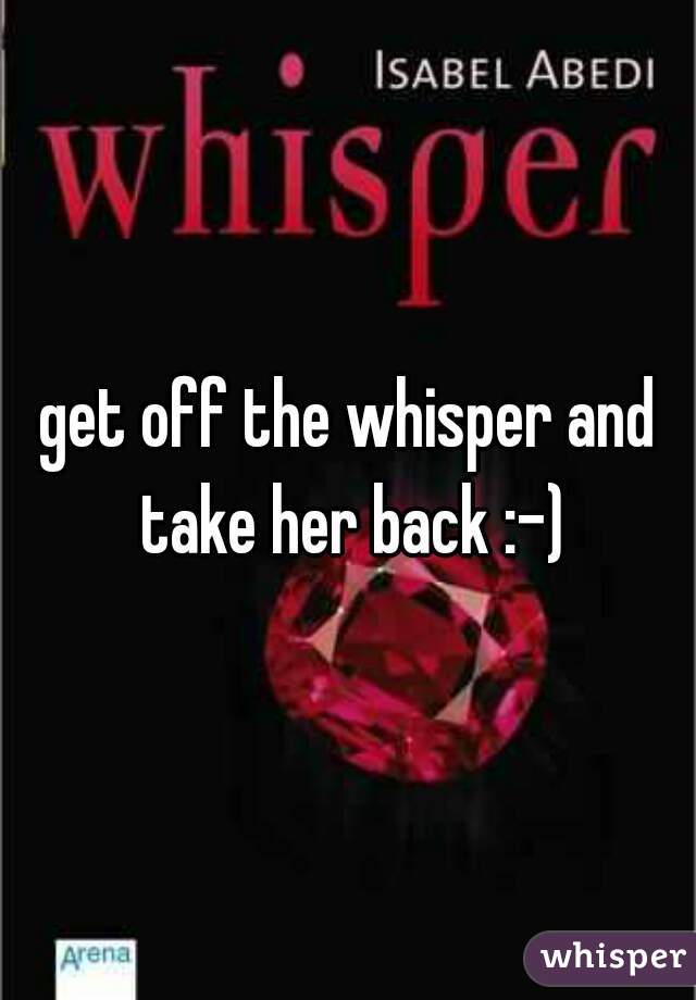 get off the whisper and take her back :-)