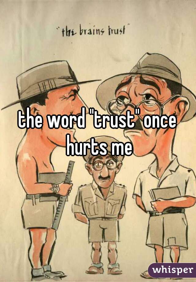 the word "trust" once hurts me