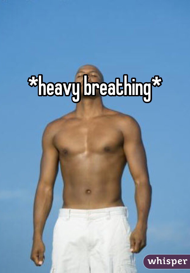 *heavy breathing*
