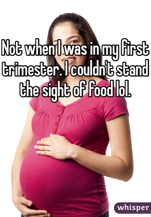 Not when I was in my first trimester. I couldn't stand the sight of food lol. 