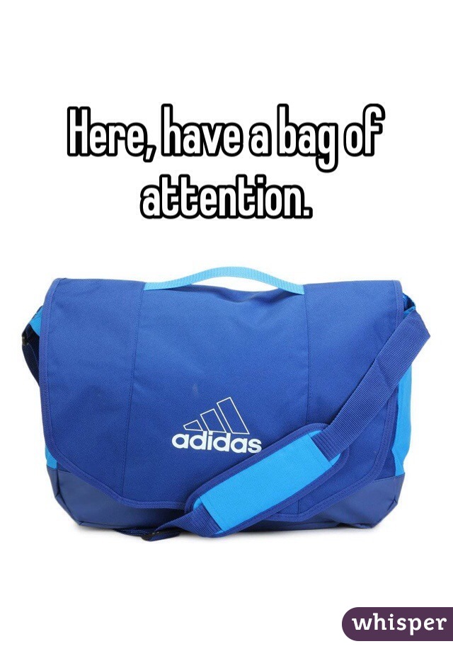 Here, have a bag of attention.