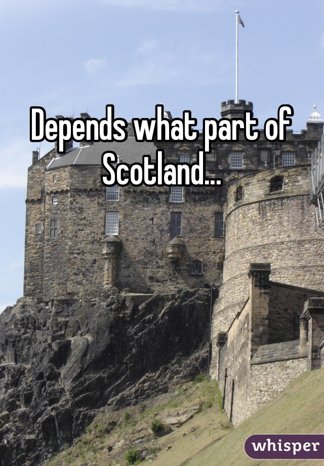 Depends what part of Scotland...