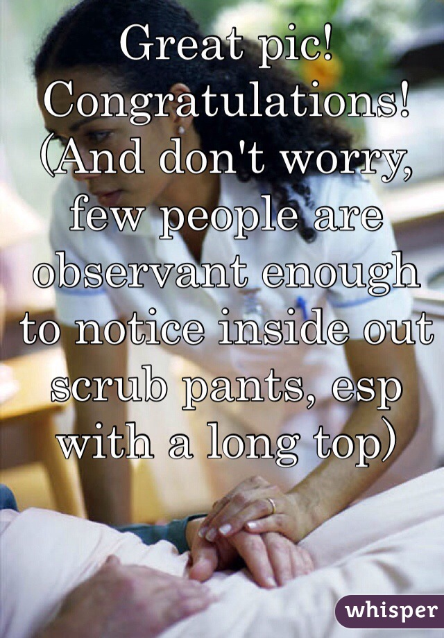 Great pic! Congratulations! 
(And don't worry, few people are observant enough to notice inside out scrub pants, esp with a long top)