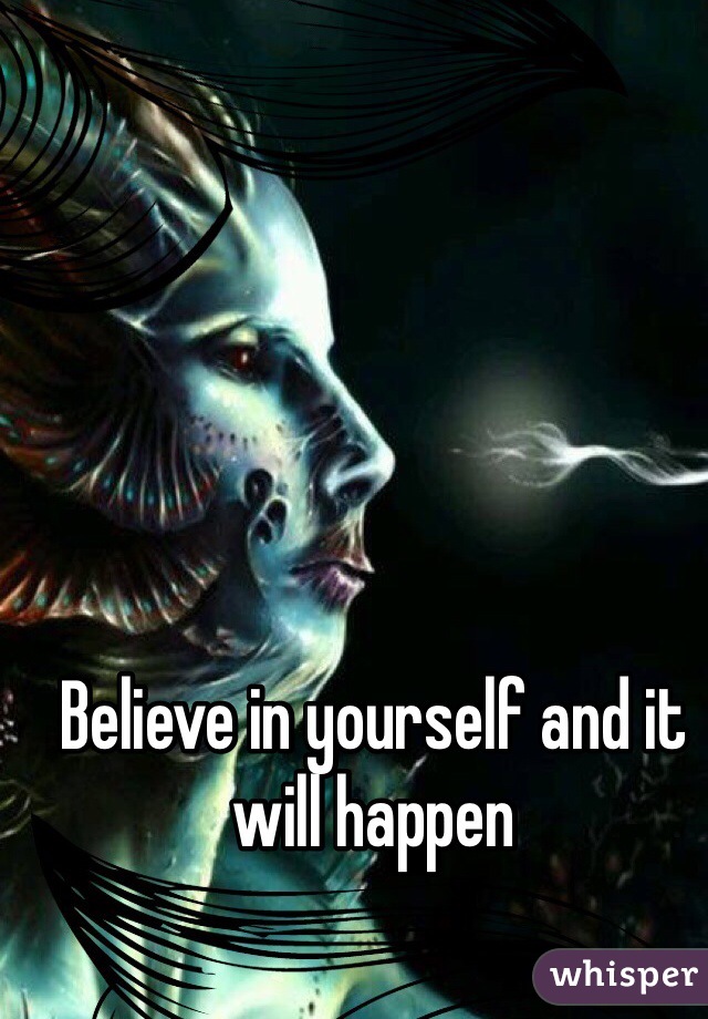 Believe in yourself and it will happen 