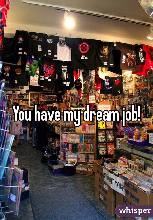 You have my dream job!