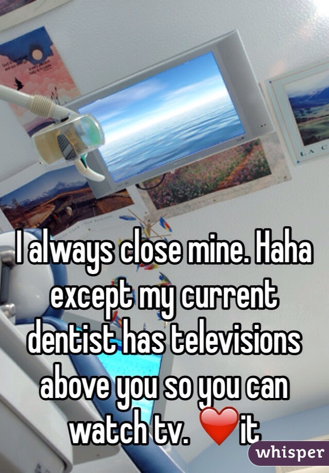 




I always close mine. Haha except my current dentist has televisions above you so you can watch tv. ❤️it