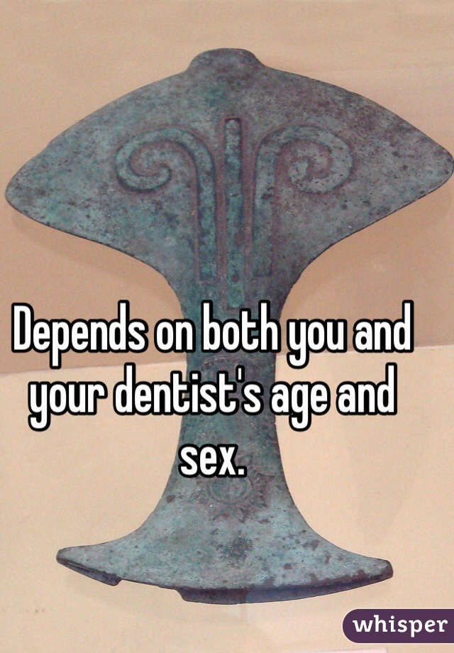 Depends on both you and your dentist's age and sex.