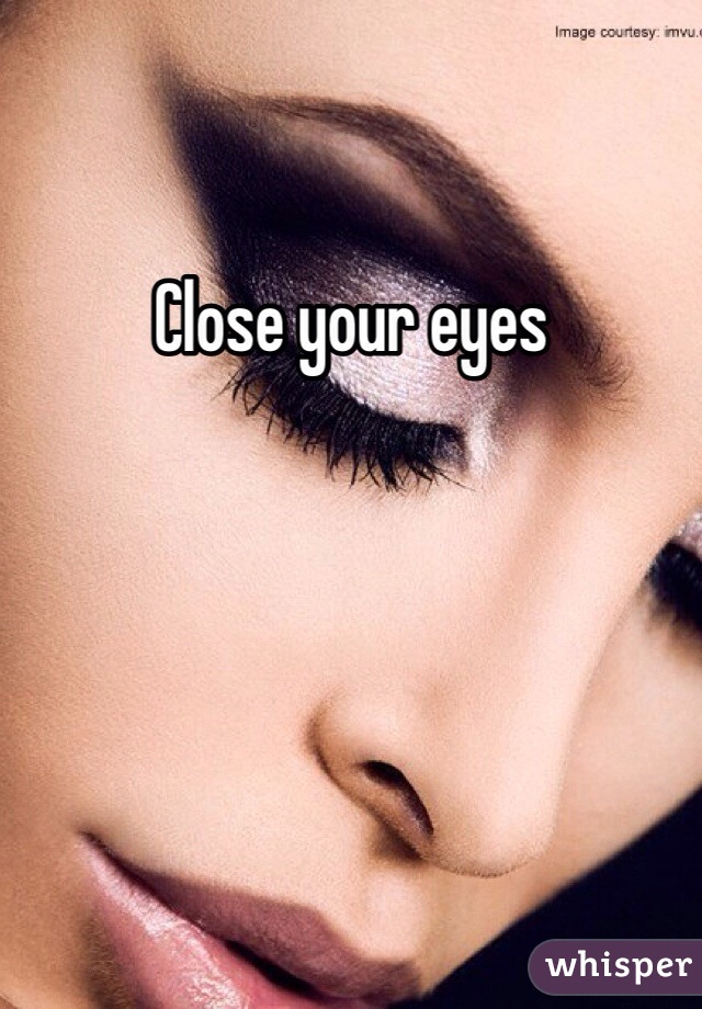 Close your eyes