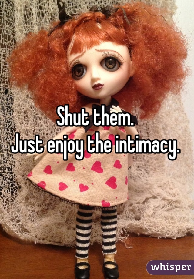 Shut them.
Just enjoy the intimacy.