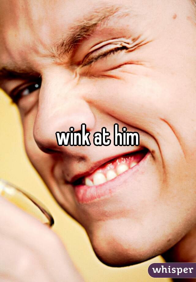 wink at him