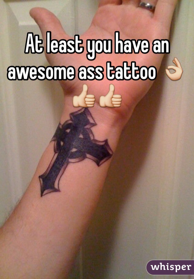 At least you have an awesome ass tattoo 👌👍👍