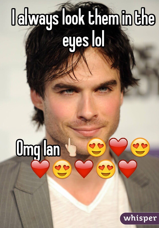 I always look them in the eyes lol 




Omg Ian👆 😍❤️😍❤️😍❤️😍❤️