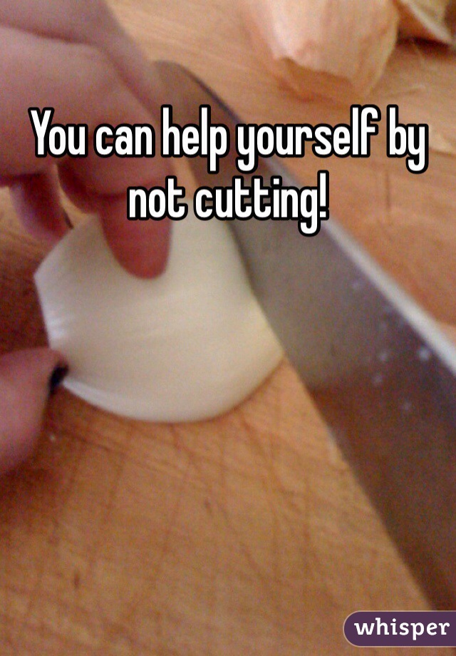You can help yourself by not cutting! 