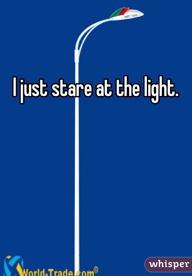 I just stare at the light. 