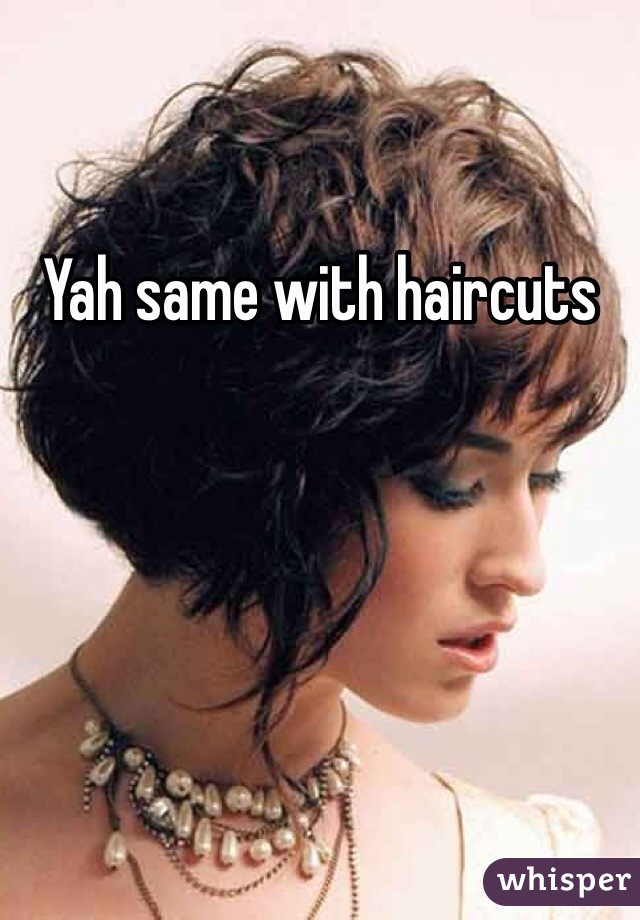 Yah same with haircuts