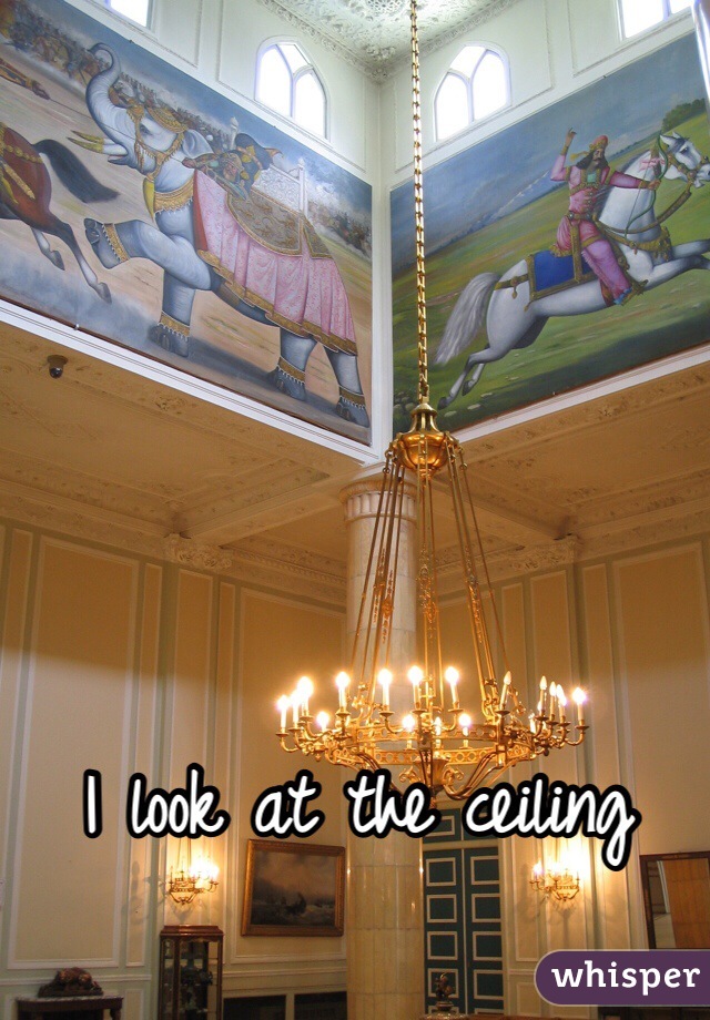 I look at the ceiling 