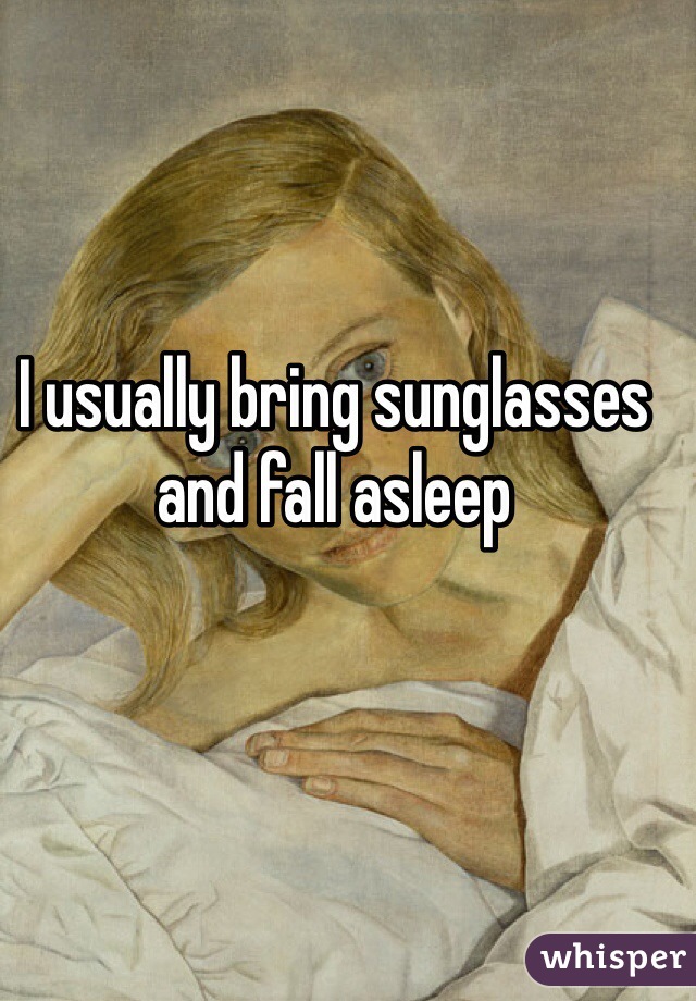 I usually bring sunglasses and fall asleep  