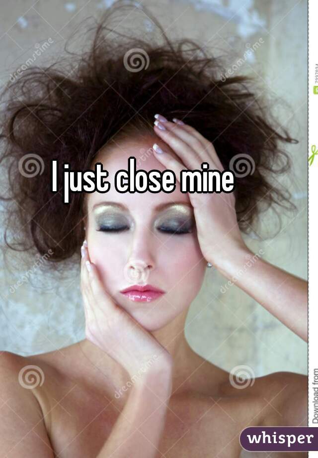 I just close mine