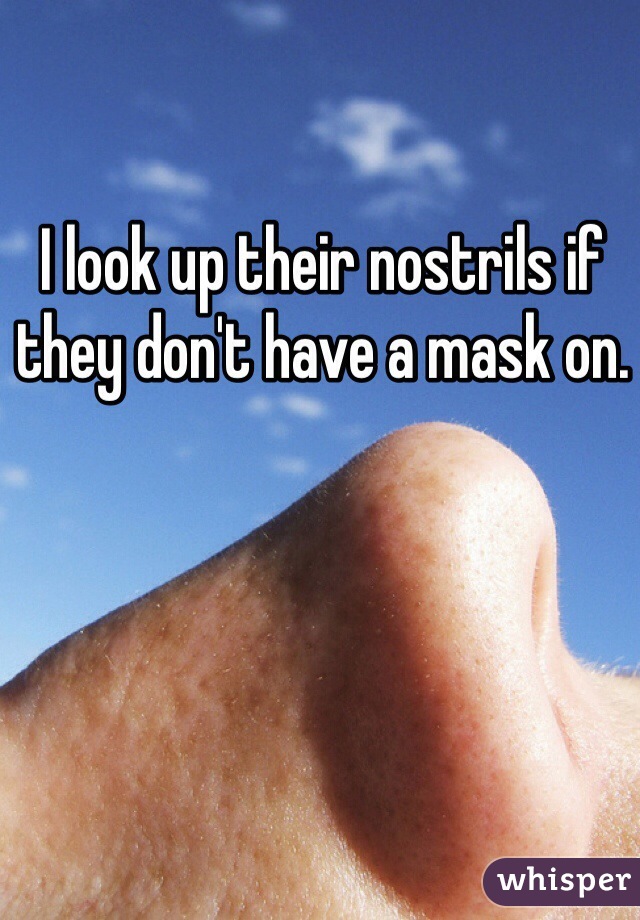 I look up their nostrils if they don't have a mask on.