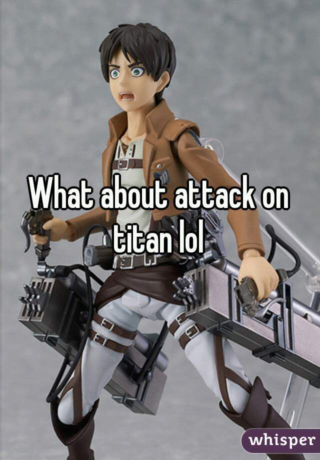 What about attack on titan lol 