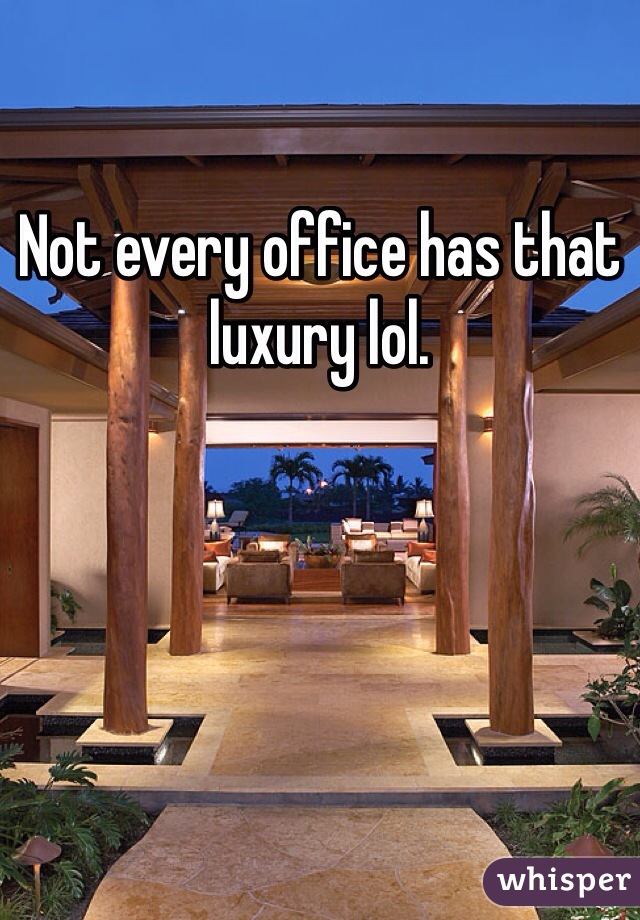 Not every office has that luxury lol.
