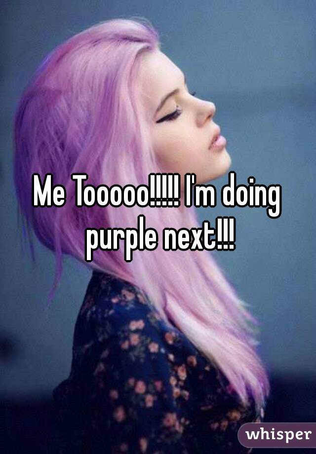 Me Tooooo!!!!! I'm doing purple next!!!