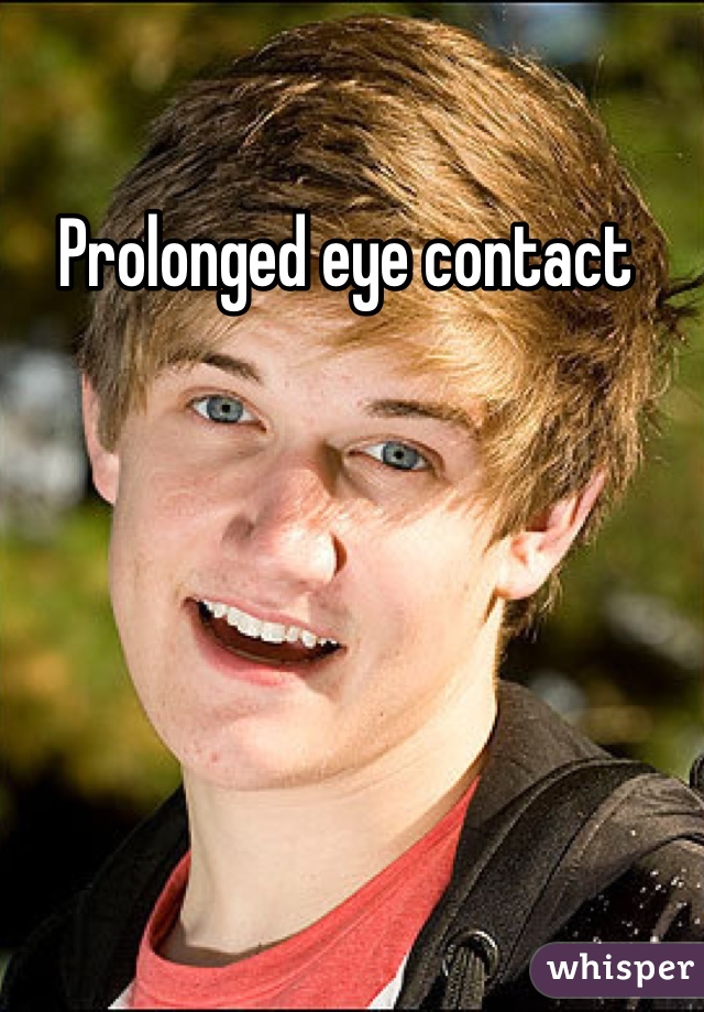 Prolonged eye contact 