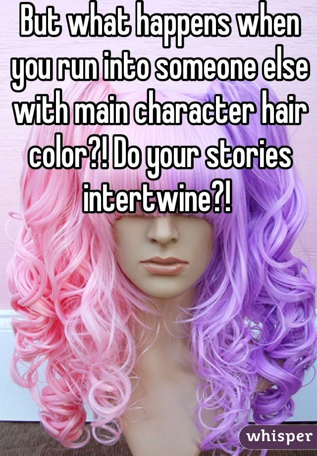 But what happens when you run into someone else with main character hair color?! Do your stories intertwine?! 