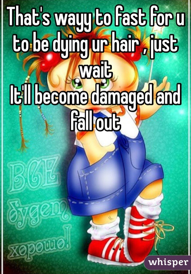 That's wayy to fast for u to be dying ur hair , just wait
It'll become damaged and fall out