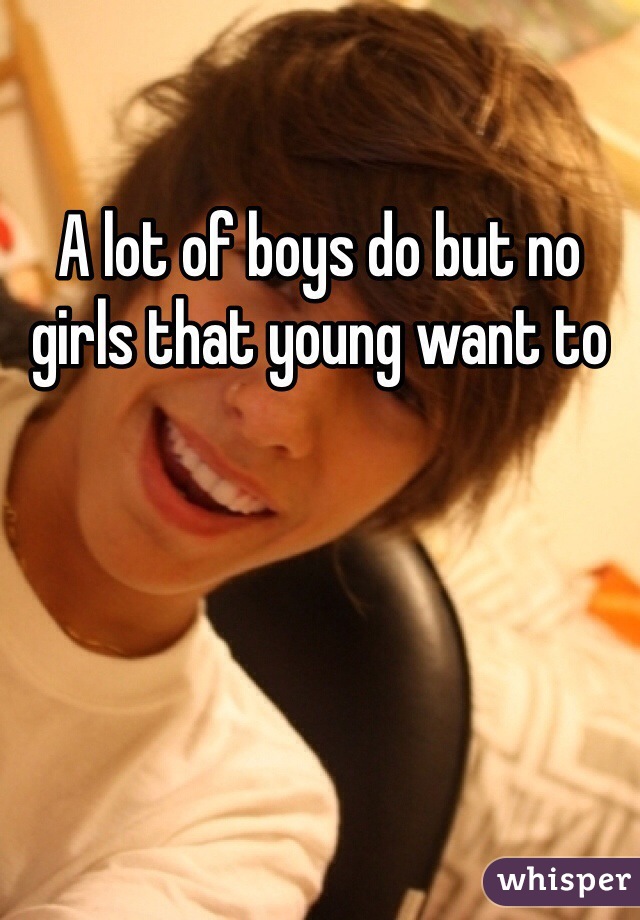 A lot of boys do but no girls that young want to