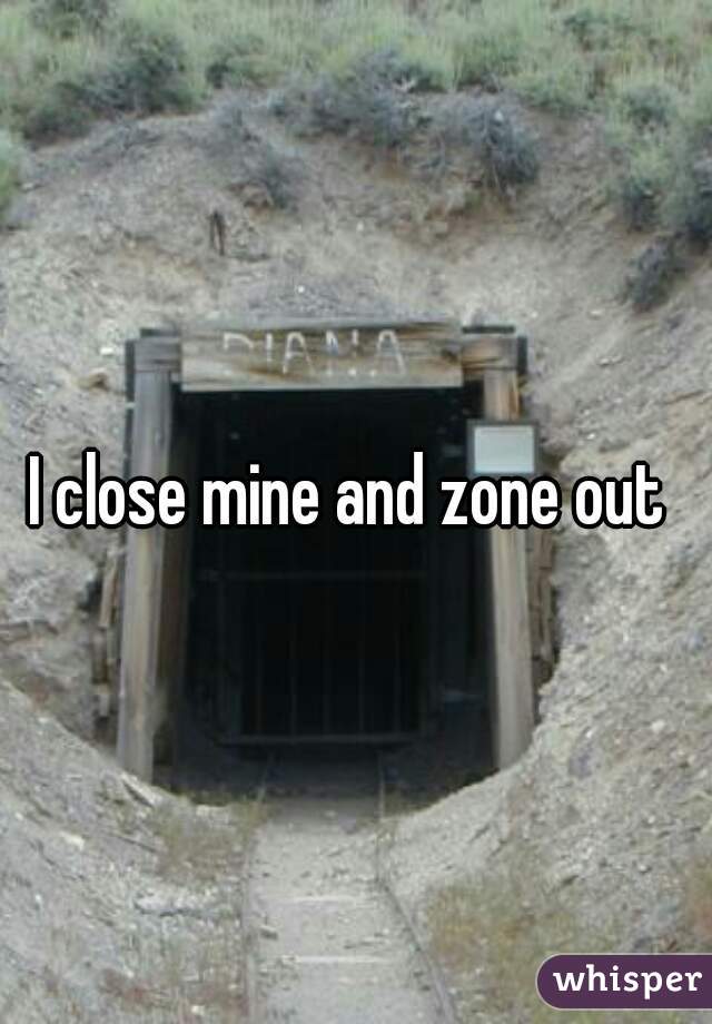 I close mine and zone out 
