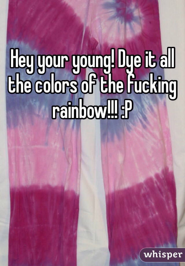 Hey your young! Dye it all the colors of the fucking rainbow!!! :P