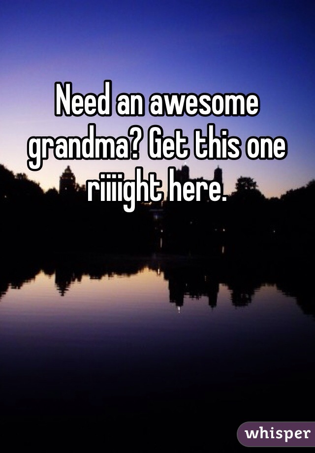 Need an awesome grandma? Get this one riiiight here.