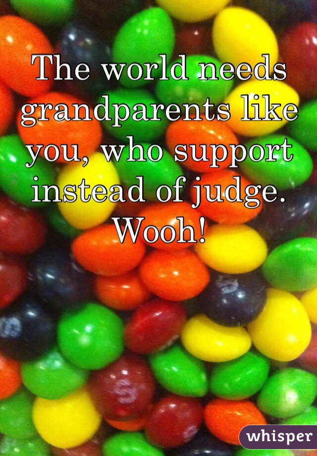 The world needs grandparents like you, who support instead of judge. Wooh!