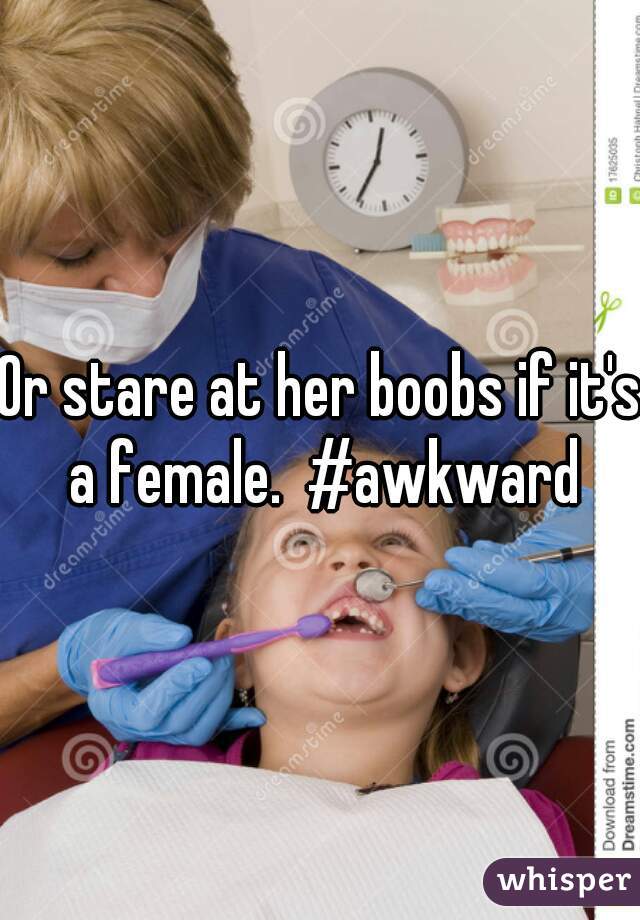 Or stare at her boobs if it's a female.  #awkward